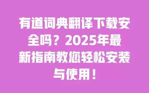 有道词典翻译下载安全吗?2025年最新指南教您轻松安装与使用! 一