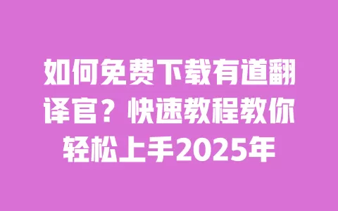 如何免费下载有道翻译官？快速教程教你轻松上手2025年 一