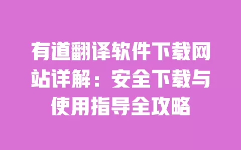有道翻译软件下载网站详解:安全下载与使用指导全攻略 一