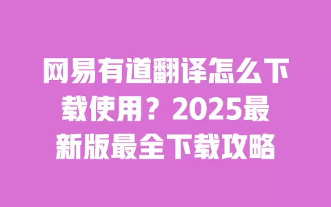 网易有道翻译怎么下载使用?2025最新版最全下载攻略 一