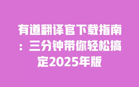 有道翻译官下载指南：三分钟带你轻松搞定2025年版 一