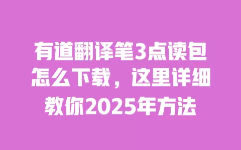 有道翻译笔3点读包怎么下载,这里详细教你2025年方法 一