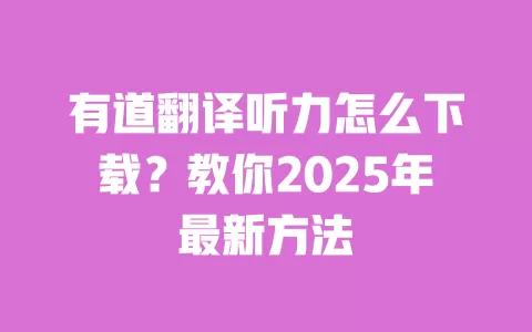 有道翻译听力怎么下载？教你2025年最新方法 一
