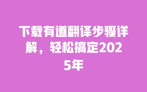 下载有道翻译步骤详解,轻松搞定2025年 一