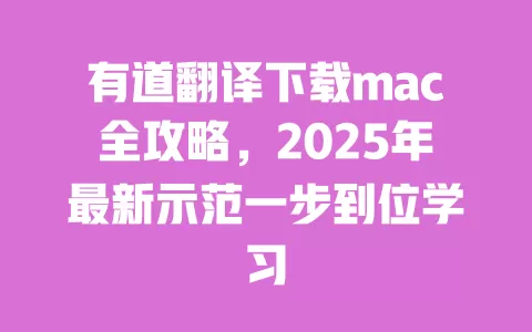 有道翻译下载mac全攻略,2025年最新示范一步到位学习 一