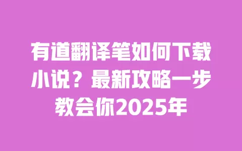 有道翻译笔如何下载小说?最新攻略一步教会你2025年 一