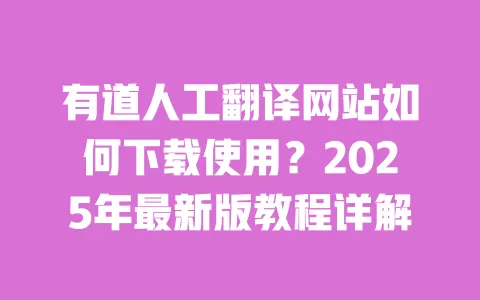 有道人工翻译网站如何下载使用?2025年最新版教程详解 一