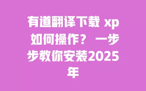 有道翻译下载 xp 如何操作? 一步步教你安装2025年 一