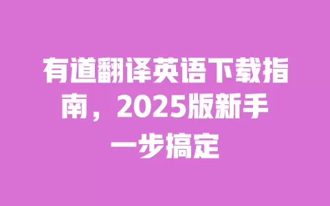 有道翻译英语下载指南,2025版新手一步搞定 一