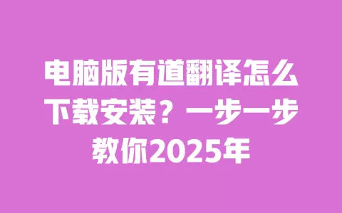 电脑版有道翻译怎么下载安装?一步一步教你2025年 一