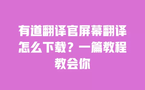 有道翻译官屏幕翻译怎么下载？一篇教程教会你 一