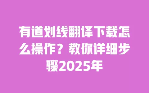 有道划线翻译下载怎么操作?教你详细步骤2025年 一
