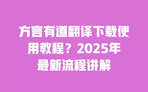 方言有道翻译下载使用教程?2025年最新流程讲解 一