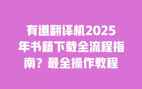 有道翻译机2025年书籍下载全流程指南?最全操作教程 一