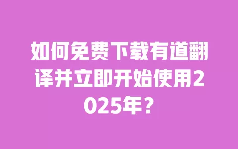 如何免费下载有道翻译并立即开始使用2025年? 一