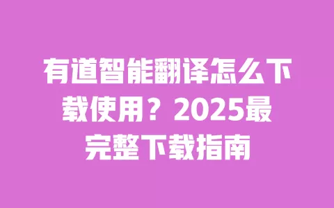 有道智能翻译怎么下载使用?2025最完整下载指南 一