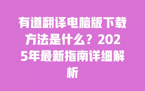 有道翻译电脑版下载方法是什么?2025年最新指南详细解析 一