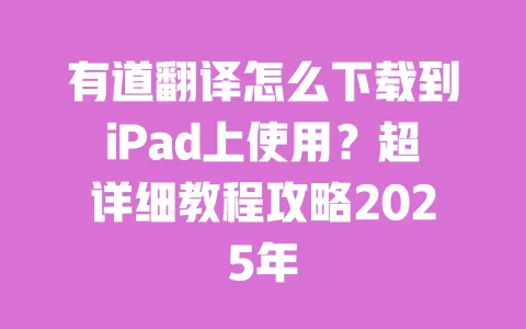有道翻译怎么下载到iPad上使用?超详细教程攻略2025年 一
