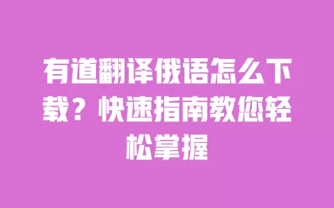 有道翻译俄语怎么下载?快速指南教您轻松掌握 一