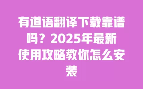 有道语翻译下载靠谱吗?2025年最新使用攻略教你怎么安装 一