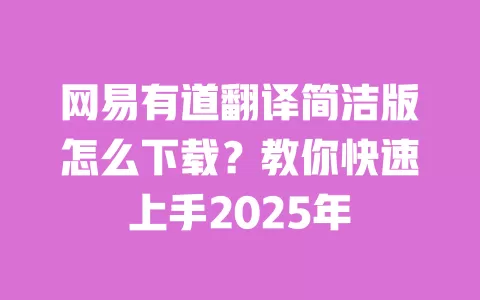 网易有道翻译简洁版怎么下载?教你快速上手2025年 一