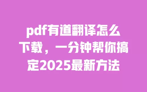 pdf有道翻译怎么下载，一分钟帮你搞定2025最新方法 一