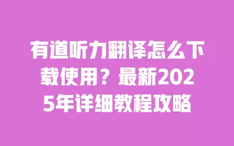 有道听力翻译怎么下载使用？最新2025年详细教程攻略 一