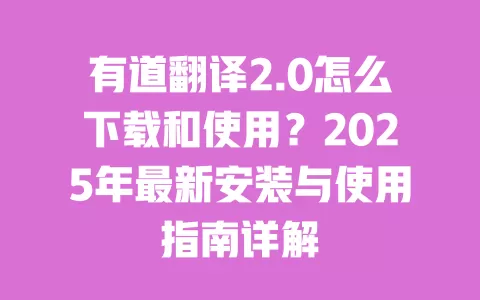 有道翻译2.0怎么下载和使用?2025年最新安装与使用指南详解 一