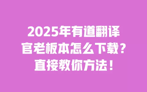 2025年有道翻译官老板本怎么下载?直接教你方法! 一