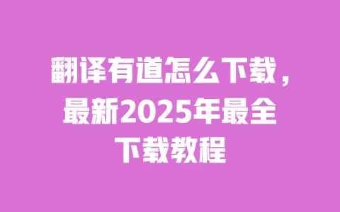 翻译有道怎么下载,最新2025年最全下载教程 一