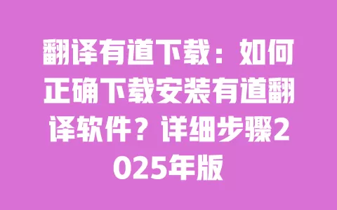 翻译有道下载:如何正确下载安装有道翻译软件?详细步骤2025年版 一