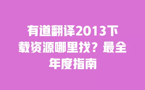 有道翻译2013下载资源哪里找?最全年度指南 一