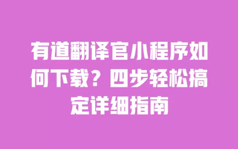有道翻译官小程序如何下载?四步轻松搞定详细指南 一