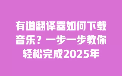 有道翻译器如何下载音乐?一步一步教你轻松完成2025年 一