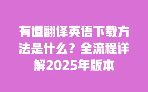 有道翻译英语下载方法是什么?全流程详解2025年版本 一