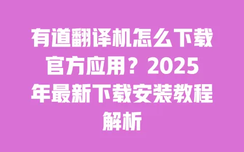 有道翻译机怎么下载官方应用?2025年最新下载安装教程解析 一