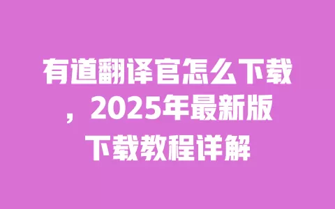 有道翻译官怎么下载,2025年最新版下载教程详解 一