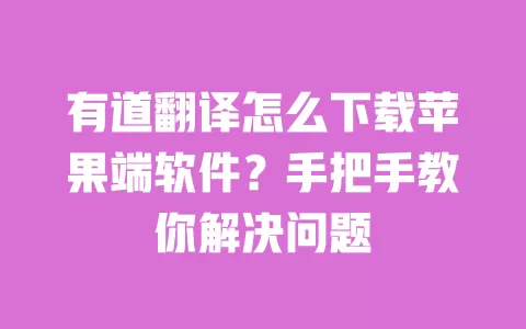 有道翻译怎么下载苹果端软件?手把手教你解决问题 一
