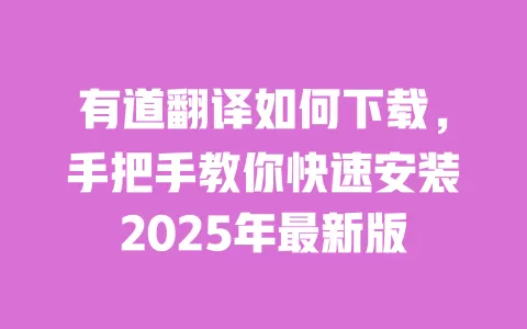 有道翻译如何下载,手把手教你快速安装2025年最新版 一