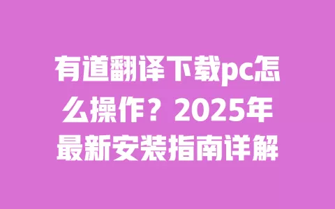 有道翻译下载pc怎么操作？2025年最新安装指南详解 一