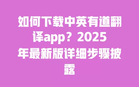 如何下载中英有道翻译app?2025年最新版详细步骤披露 一