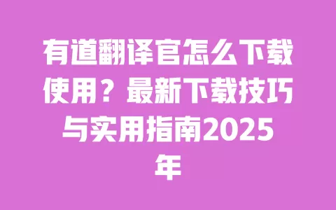 有道翻译官怎么下载使用?最新下载技巧与实用指南2025年 一