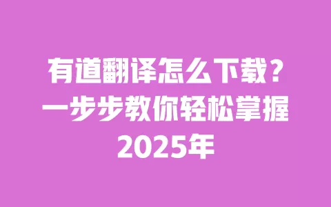 有道翻译怎么下载?一步步教你轻松掌握2025年 一