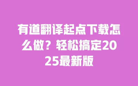 有道翻译起点下载怎么做?轻松搞定2025最新版 一