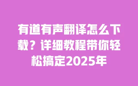 有道有声翻译怎么下载?详细教程带你轻松搞定2025年 一