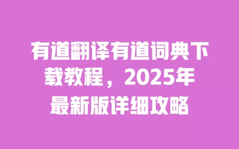 有道翻译有道词典下载教程,2025年最新版详细攻略 一