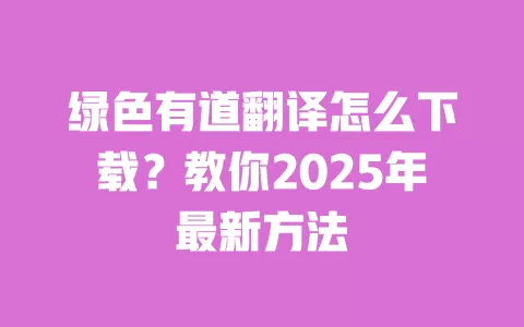 绿色有道翻译怎么下载?教你2025年最新方法 一