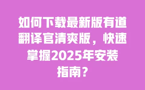 如何下载最新版有道翻译官清爽版,快速掌握2025年安装指南? 一