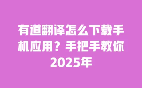 有道翻译怎么下载手机应用?手把手教你2025年 一