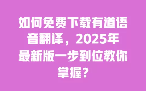 如何免费下载有道语音翻译,2025年最新版一步到位教你掌握? 一